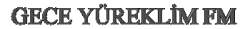 GECE YÜREKLİM FM GRİ YAZI
